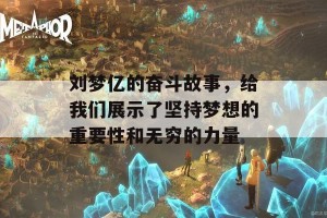 刘梦亿的奋斗故事，给我们展示了坚持梦想的重要性和无穷的力量