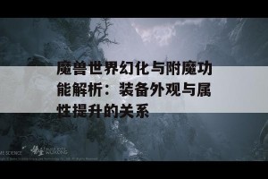 魔兽世界幻化与附魔功能解析：装备外观与属性提升的关系