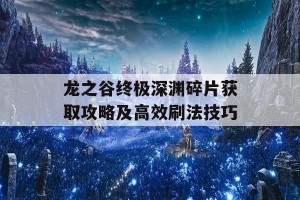 龙之谷终极深渊碎片获取攻略及高效刷法技巧