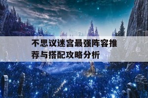 不思议迷宫最强阵容推荐与搭配攻略分析