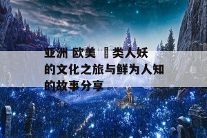 亚洲 欧美 叧类人妖的文化之旅与鲜为人知的故事分享