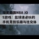 探索最强NBA iOS游戏：篮球迷必玩的手机竞技乐趣与社交体验