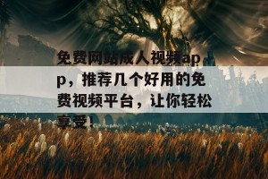 免费网站成人视频app，推荐几个好用的免费视频平台，让你轻松享受！