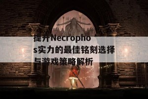 提升Necrophos实力的最佳铭刻选择与游戏策略解析