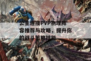 公主连接PVP物理阵容推荐与攻略，提升你的战斗策略技能