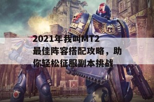 2021年我叫MT2最佳阵容搭配攻略，助你轻松征服副本挑战