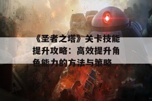 《圣者之塔》关卡技能提升攻略：高效提升角色能力的方法与策略