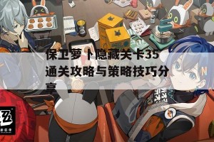 保卫萝卜隐藏关卡35通关攻略与策略技巧分享