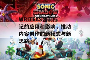 WRITEAS强制标记的应用和影响，推动内容创作的新模式与新思路