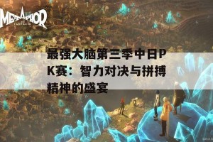 最强大脑第三季中日PK赛：智力对决与拼搏精神的盛宴