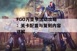 FGO万圣节活动攻略：关卡配置与复刻内容详解