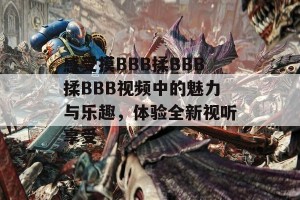 感受摸BBB揉BBB揉BBB视频中的魅力与乐趣，体验全新视听享受