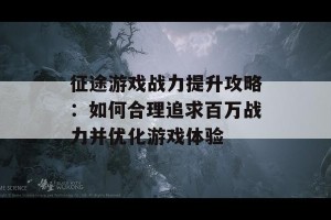 征途游戏战力提升攻略：如何合理追求百万战力并优化游戏体验