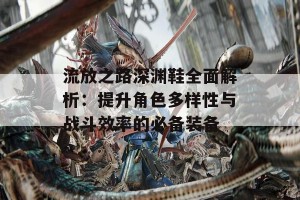 流放之路深渊鞋全面解析：提升角色多样性与战斗效率的必备装备