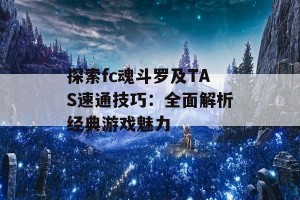 探索fc魂斗罗及TAS速通技巧：全面解析经典游戏魅力