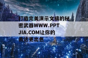 打造完美演示文稿的秘密武器WWW.PPTJIA.COM让你的表达更出色