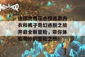 迷你世界花小楼逃离内衣和裤子奇幻逃脱之旅开启全新冒险，带你体验奇妙的冒险之旅！