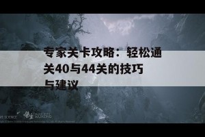 专家关卡攻略：轻松通关40与44关的技巧与建议