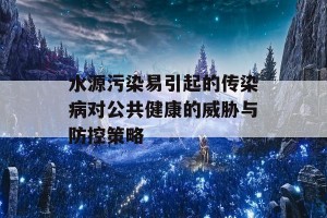 水源污染易引起的传染病对公共健康的威胁与防控策略