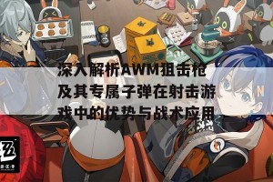 深入解析AWM狙击枪及其专属子弹在射击游戏中的优势与战术应用