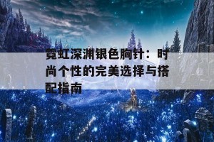 霓虹深渊银色胸针：时尚个性的完美选择与搭配指南