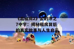 《出租房2》公的浮之7中字：揭秘租房背后的真实故事与人生启示