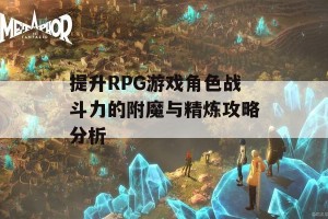 提升RPG游戏角色战斗力的附魔与精炼攻略分析