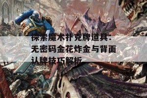 探索魔术扑克牌道具：无密码金花炸金与背面认牌技巧解析