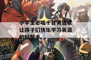 小学生必唱十首英语歌让孩子们快乐学习英语的好帮手