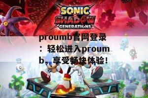 proumb官网登录：轻松进入proumb，享受畅快体验！