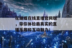 花蝴蝶在线直播官网版，带你体验最真实的直播乐趣和互动魅力！