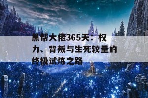 黑帮大佬365天：权力、背叛与生死较量的终极试炼之路