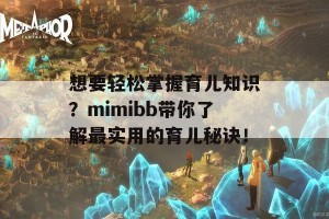 想要轻松掌握育儿知识？mimibb带你了解最实用的育儿秘诀！