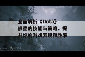 全面解析《Dota》熊德的技能与策略，提升你的游戏表现和胜率