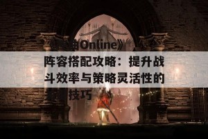 《神曲Online》阵容搭配攻略：提升战斗效率与策略灵活性的关键技巧