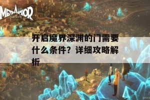 开启魔界深渊的门需要什么条件？详细攻略解析