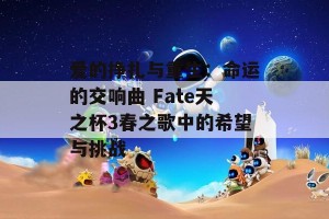 爱的挣扎与重生：命运的交响曲 Fate天之杯3春之歌中的希望与挑战