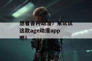 想看各种动漫？来试试这款age动漫app吧！