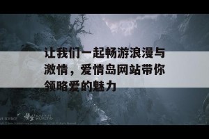 让我们一起畅游浪漫与激情，爱情岛网站带你领略爱的魅力