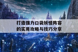 打造强力口袋妖怪阵容的实用攻略与技巧分享