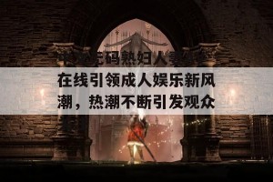 中文无码熟妇人妻AV在线引领成人娱乐新风潮，热潮不断引发观众关注