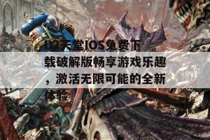 D2天堂IOS免费下载破解版畅享游戏乐趣，激活无限可能的全新体验