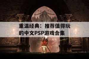 重温经典：推荐值得玩的中文PSP游戏合集