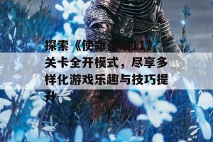 探索《使命召唤11》关卡全开模式，尽享多样化游戏乐趣与技巧提升