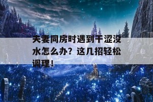 夫妻同房时遇到干涩没水怎么办？这几招轻松调理！