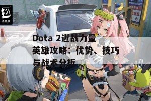 Dota 2近战力量英雄攻略：优势、技巧与战术分析