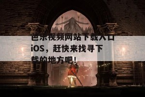 芭乐视频网站下载入口iOS，赶快来找寻下载的地方吧！