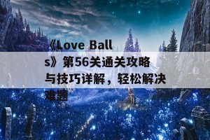 《Love Balls》第56关通关攻略与技巧详解，轻松解决难题