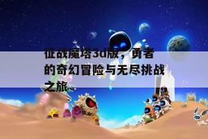 征战魔塔3d版，勇者的奇幻冒险与无尽挑战之旅