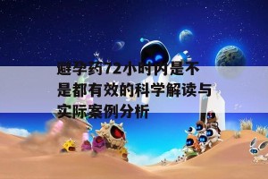 避孕药72小时内是不是都有效的科学解读与实际案例分析